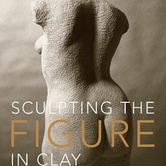 (PDF/ePub) Sculpting the Figure in Clay: An Artistic and Technical Journey to Understanding the Crea