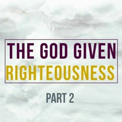 The God Given Righteousness Part II