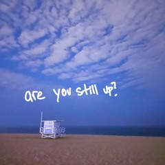 are you still up?