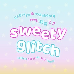 gaburyu & nyankobrq feat. 初音ミク - sweety glitch (zalas's party-at-140 remix)