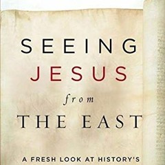 [READ] EBOOK ✅ Seeing Jesus from the East: A Fresh Look at History’s Most Influential