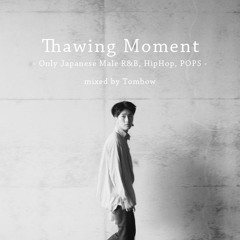 『Thawing Moment』-Only Japanese Male R&B, HipHop, POPS- Mixed by Tombow