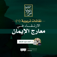 نقاشات تربوية (1) | الارتقاء في معارج الإيمان | د. أحمد عبد المنعم