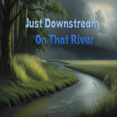 Just Downstream On That River