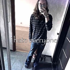 i hate everyone *sickboi* #IHATEEVERYONE