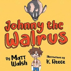 [ACCESS] [PDF EBOOK EPUB KINDLE] Johnny the Walrus by  Matt Walsh &  K. Reece 🖍️