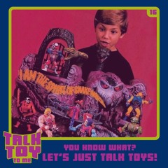 Episode 16- You Know What? Let's Just Talk Toys! (General Toy Talk)