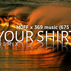 Your Shirt _Moff x 369 remix (675)