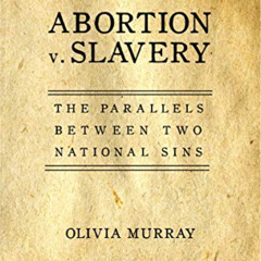 VIEW PDF 📬 Abortion v. Slavery: The Parallels Between Two National Sins by  Olivia M