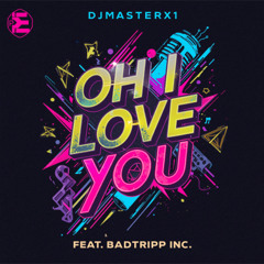 DJMASTERX1 OH I LOVE YOU (FEAT. BADTRIPP INC)