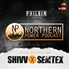The Northern Power Podcast | Episode 007 | Philbin X DJ Shivv X DJ Semtex