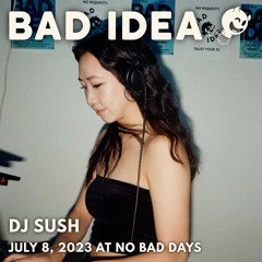 Bad Idea: DJ SUSH (July 8, 2023)