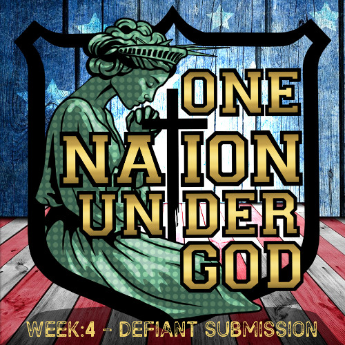 ONE NATION UNDER GOD - WEEK 4 - DEFIANT SUBMISSION