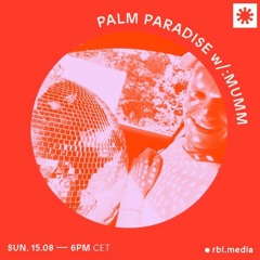 Palm Paradise | 006 w/ :MUMM (Guest Show) @RBL Berlin, 15th Aug 2021