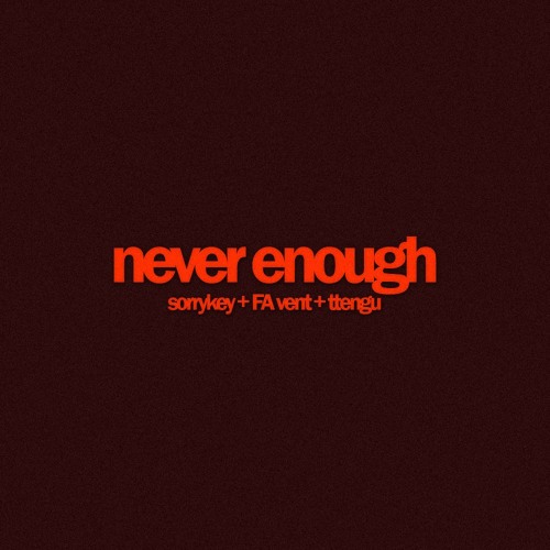 sorrykey & FA VENT - NEVER ENOUGH (ttengu)