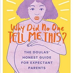 GET [PDF EBOOK EPUB KINDLE] Why Did No One Tell Me This?: The Doulas' (Honest) Guide for Expectant P