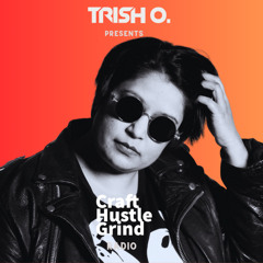 Trish O. Presents Craft Hustle Grind Radio #006