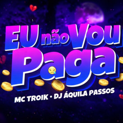 MC TROIK - EU NÂO VOU PAGAR- DJ ÀQUILA PASSOS
