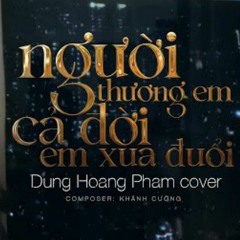 Người Thương Em Cả Đời Em Xua Đuổi - Dung Hoang Pham