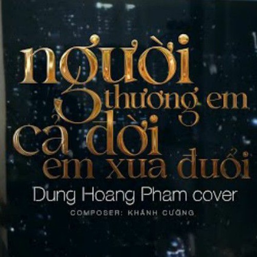 Người Thương Em Cả Đời Em Xua Đuổi - Dung Hoang Pham