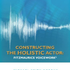 [ACCESS] EBOOK 📘 Constructing the Holistic Actor: FITZMAURICE VOICEWORK by  Michael