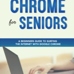 GET KINDLE ✓ Chrome For Seniors: A Beginners Guide To Surfing the Internet With Googl