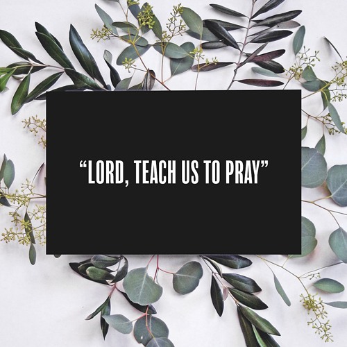 "Lord, Teach Us To Pray"