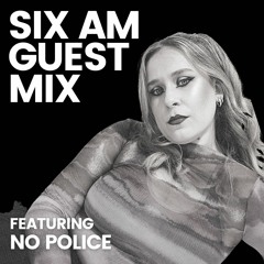 SIX AM Guest Mix: No Police