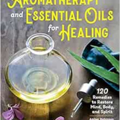 [Get] EPUB 💕 Aromatherapy and Essential Oils for Healing: 120 Remedies to Restore Mi