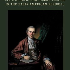 ❤PDF✔  Benjamin Rush, Civic Health, and Human Illness in the Early American Repu