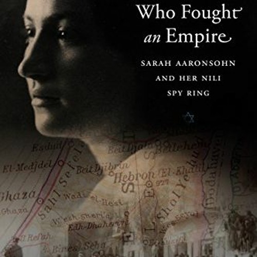 [Access] EPUB KINDLE PDF EBOOK The Woman Who Fought an Empire: Sarah Aaronsohn and Her Nili Spy Ring