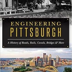 Download⚡️[PDF]❤️ Engineering Pittsburgh: A History of Roads, Rails, Canals, Bridges and More Online