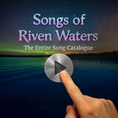 Songs of Riven Waters - The Entire Sung Catalogue