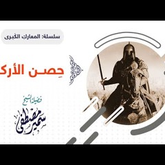 27 سلسلة المعارك الكبرى | حصن الأرك | الشيخ سمير مصطفى