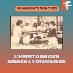 Les Mères Lyonnaises, pionnières de la gastronomie I Fragments sonores EP7