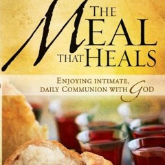 ACCESS PDF ☑️ The Meal That Heals: Enjoying Intimate, Daily Communion with God by  Pe