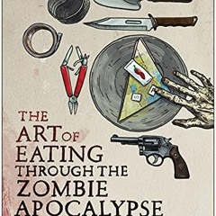 [ACCESS] EPUB 💗 The Art of Eating Through the Zombie Apocalypse: A Cookbook and Culi