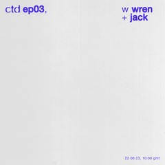 ctd ꩜ 03, w wren + jack, 220623