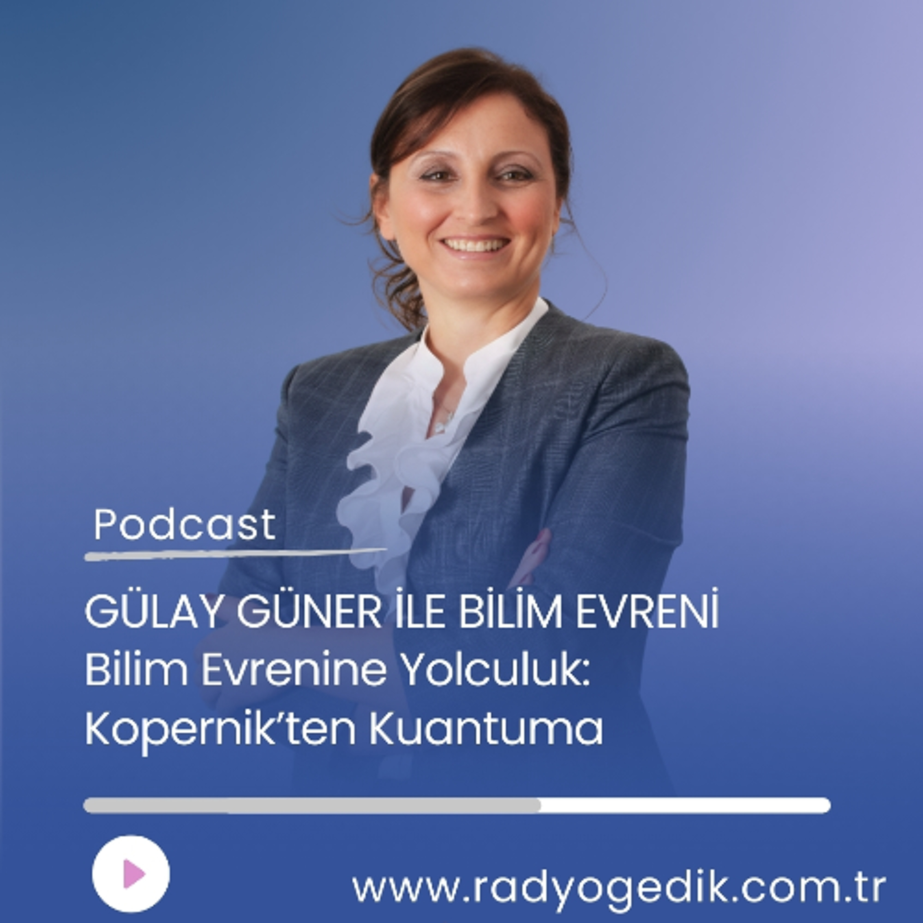 GÜLAY GÜNER İLE BİLİM EVRENİ-Bilim Evrenine Yolculuk: Kopernik’ten Kuantuma episode artwork
