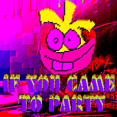 IF YOU CAME TO PARTY