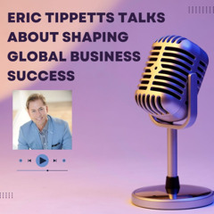 Eric Tippetts Talks About Shaping Global Business Success