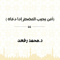 أَمَّن يُجيبُ المُضطَرَّ إِذا دَعاهُ | د. محمد رفعت