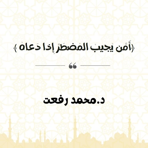 أَمَّن يُجيبُ المُضطَرَّ إِذا دَعاهُ | د. محمد رفعت