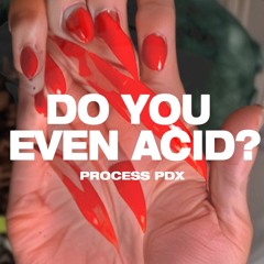DO YOU EVEN ACID? (PROCESS PDX)