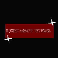 I just want to FEEL