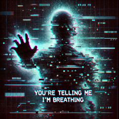 You're Telling Me I'm Breathing