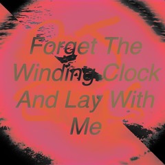 Forget the winding clock and lay with me