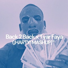 BACK2BACK x TYAR FAYA (¡HARTY! MASHUP)