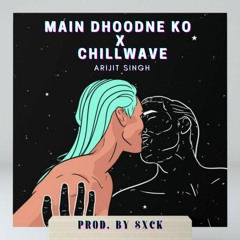 MAIN DHOONDNE KO - ARIJIT SINGH (Chillwave Remix)