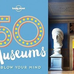 ✔read❤ 50 Museums to Blow Your Mind 1 (50...to Blow Your Mind)